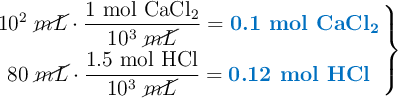 \left 10^2\ \cancel{mL}\cdot \dfrac{1\ \ce{mol\ CaCl2}}{10^3\ \cancel{mL}} = {\color[RGB]{0,112,192}{\textbf{0.1\ \ce{mol\ CaCl2}}}} \atop 80\ \cancel{mL}\cdot \dfrac{1.5\ \ce{mol\ HCl}}{10^3\ \cancel{mL}} = {\color[RGB]{0,112,192}{\textbf{0.12\ \ce{mol\ HCl}}}} \right \}