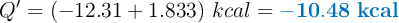 Q^{\prime} = (-12.31 + 1.833)\ kcal = \color[RGB]{0,112,192}{\bf -10.48\ kcal}