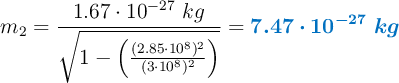 m_2 = \frac{1.67\cdot 10^{-27}\ kg}{\sqrt{1 - \left(\frac{(2.85\cdot 10^8)^2}{(3\cdot 10^8)^2}\right)}} = \color[RGB]{0,112,192}{\bm{7.47\cdot 10^{-27}\ kg}}