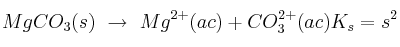 MgCO_3(s)\ \to\ Mg^{2+}(ac) + CO_3^{2+}(ac) K_s = s^2