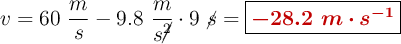 v = 60\ \frac{m}{s} - 9.8\ \frac{m}{s\cancel{^2}}\cdot 9\ \cancel{s} = \fbox{\color[RGB]{192,0,0}{\bm{-28.2\ m\cdot s^{-1}}}}