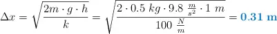 \Delta x = \sqrt{\frac{2m\cdot g\cdot h}{k}} = \sqrt{\frac{2\cdot 0.5\ kg\cdot 9.8\ \frac{m}{s^2}\cdot 1\ m}{100\ \frac{N}{m}}} = \color[RGB]{0,112,192}{\bf 0.31\ m}