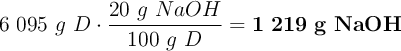 6\ 095\ g\ D\cdot \frac{20\ g\ NaOH}{100\ g\ D} = \bf 1\ 219\ g\ NaOH