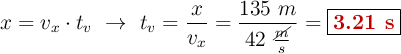 x = v_x\cdot t_v\ \to\ t_v = \frac{x}{v_x}  = \frac{135\ m}{42\ \frac{\cancel{m}}{s}}= \fbox{\color[RGB]{192,0,0}{\bf 3.21\ s}}