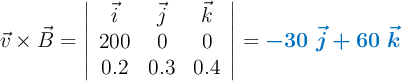 \vec{v}\times \vec{B} = \left| \begin{array}{ccc}\vec{i} & \vec{j} & \vec{k}\\ 200 & 0 & 0\\ 0.2 & 0.3 & 0.4\end{array} \right| = \color[RGB]{0,112,192}{\bm{-30\ \vec{j} + 60\ \vec{k}}}