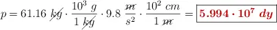 p = 61.16\ \cancel{kg}\cdot \frac{10^3\ g}{1\ \cancel{kg}}\cdot 9.8\ \frac{\cancel{m}}{s^2}\cdot \frac{10^2\ cm}{1\ \cancel{m}} = \fbox{\color[RGB]{192,0,0}{\bm{5.994\cdot 10^7\ dy}}}