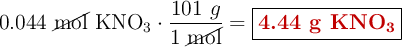 0.044\ \cancel{\text{mol}}\ \ce{KNO3}\cdot \frac{101\ g}{1\ \cancel{\text{mol}}} = \fbox{\color[RGB]{192,0,0}{\textbf{4.44\ g\ \ce{KNO3}}}}