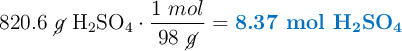 820.6\ \cancel{g}\ \ce{H_2SO_4}\cdot \frac{1\ mol}{98\ \cancel{g}} = \color[RGB]{0,112,192}{\textbf{8.37\ \ce{mol\ H_2SO_4}}}