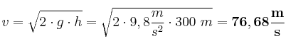 v = \sqrt{2\cdot g\cdot h} = \sqrt{2\cdot 9,8\frac{m}{s^2}\cdot 300\ m} = \bf 76,68\frac{m}{s}