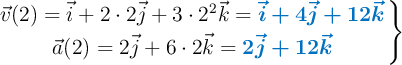 \left \vec{v}(2) = \vec{i} + 2\cdot 2 \vec{j} + 3\cdot 2^2 \vec{k} = {\color[RGB]{0,112,192}{\bm{\vec{i} + 4 \vec{j} + 12 \vec{k}}}} \atop \vec{a}(2) = 2 \vec{j} + 6\cdot 2 \vec{k} = {\color[RGB]{0,112,192}{\bm{2 \vec{j} + 12 \vec{k}}}} \right \}