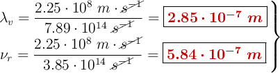 \left \lambda_v = \dfrac{2.25\cdot 10^8\ m\cdot \cancel{s^{-1}}}{7.89\cdot 10^{14}\ \cancel{s^{-1}}} = {\fbox{\color[RGB]{192,0,0}{\bm{2.85\cdot 10^{-7}\ m}}}} \atop \nu_r = \dfrac{2.25\cdot 10^8\ m\cdot \cancel{s^{-1}}}{3.85\cdot 10^{14}\ \cancel{s^{-1}}} = {\fbox{\color[RGB]{192,0,0}{\bm{5.84\cdot 10^{-7}\ m}}}} \right \}