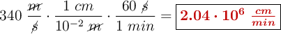 340\ \frac{\cancel{m}}{\cancel{s}}\cdot \frac{1\ cm}{10^{-2}\ \cancel{m}}\cdot \frac{60\ \cancel{s}}{1\ min} = \fbox{\color[RGB]{192,0,0}{\bm{2.04\cdot 10^6\ \frac{cm}{min}}}}