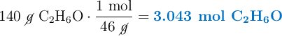 140\ \cancel{g}\ \ce{C2H6O}\cdot \frac{1\ \text{mol}}{46\ \cancel{g}} = \color[RGB]{0,112,192}{\textbf{3.043\ mol\ \ce{C2H6O}}}