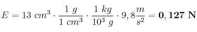 E = 13\ cm^3\cdot \frac{1\ g}{1\ cm^3}\cdot \frac{1\ kg}{10^3\ g}\cdot 9,8\frac{m}{s^2} = \bf 0,127\ N