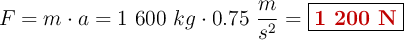 F = m\cdot a = 1\ 600\ kg\cdot 0.75\ \frac{m}{s^2} = \fbox{\color[RGB]{192,0,0}{\bf 1\ 200\ N}}