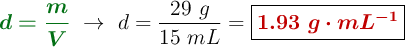 {\color[RGB]{2,112,20}{\bm{d =\frac{m}{V}}}}\ \to\ d = \frac{29\ g}{15\ mL} = \fbox{\color[RGB]{192,0,0}{\bm{1.93\ g\cdot mL^{-1}}}}