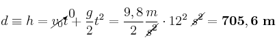 d\equiv h = \cancelto{0}{v_0}t + \frac{g}{2}t^2 = \frac{9,8}{2}\frac{m}{\cancel{s^2}}\cdot 12^2\ \cancel{s^2} = \bf 705,6\ m
