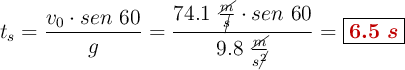 t_s = \frac{v_0\cdot sen\ 60}{g} = \frac{74.1\ \frac{\cancel{m}}{\cancel{s}}\cdot sen\ 60}{9.8\ \frac{\cancel{m}}{s\cancel{^2}}} = \fbox{\color[RGB]{192,0,0}{\bm{6.5\ s}}}