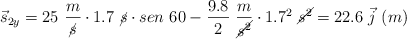 \vec s_{2y} = 25\ \frac{m}{\cancel{s}}\cdot 1.7\ \cancel{s}\cdot sen\ 60 - \frac{9.8}{2}\ \frac{m}{\cancel{s^2}}\cdot 1.7^2\ \cancel{s^2}  = 22.6\ \vec j\ (m)