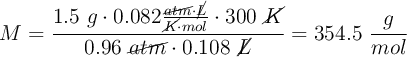 M =\frac{1.5\ g\cdot 0.082\frac{\cancel{atm}\cdot \cancel{L}}{\cancel{K}\cdot mol}\cdot 300\ \cancel{K}}{0.96\ \cancel{atm}\cdot 0.108\ \cancel{L}} = 354.5\ \frac{g}{mol}