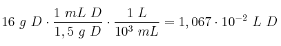 16\ g\ D\cdot \frac{1\ mL\ D}{1,5\ g\ D}\cdot \frac{1\ L}{10^3\ mL} = 1,067\cdot 10^{-2}\ L\ D