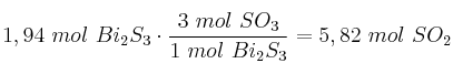 1,94\ mol\ Bi_2S_3\cdot \frac{3\ mol\ SO_3}{1\ mol\ Bi_2S_3} = 5,82\ mol\ SO_2
