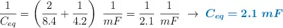 \frac{1}{C_{eq}} = \left(\frac{2}{8.4} + \frac{1}{4.2}\right)\ \frac{1}{mF} = \frac{1}{2.1}\ \frac{1}{mF}\ \to\ \color[RGB]{0,112,192}{\bm{C_{eq} = 2.1\ mF}}
