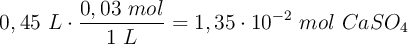 0,45\ L\cdot \frac{0,03\ mol}{1\ L} = 1,35\cdot 10^{-2}\ mol\ CaSO_4