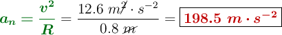 {\color[RGB]{2,112,20}{\bm{a_n = \frac{v^2}{R}}}} = \frac{12.6\ m\cancel{^2}\cdot s^{-2}}{0.8\ \cancel{m}} = \fbox{\color[RGB]{192,0,0}{\bm{198.5\ m\cdot s^{-2}}}}