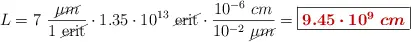 L = 7\ \frac{\cancel{\mu m}}{1\ \cancel{\text{erit}}}\cdot 1.35\cdot 10^{13}\ \cancel{\text{erit}}\cdot \frac{10^{-6}\ cm}{10^{-2}\ \cancel{\mu m}} = \fbox{\color[RGB]{192,0,0}{\bm{9.45\cdot 10^9\ cm}}}