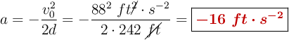 a = -\frac{v_0^2}{2d} = -\frac{88^2\ ft\cancel{^2}\cdot s^{-2}}{2\cdot 242\ \cancel{ft}} = \fbox{\color[RGB]{192,0,0}{\bm{-16\ ft\cdot s^{-2}}}}