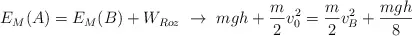 E_M(A) = E_M(B) + W_{Roz}\ \to\ mgh + \frac{m}{2}v_0^2 = \frac{m}{2}v_B^2 + \frac{mgh}{8}