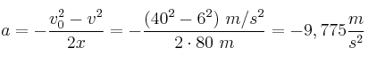 a = - \frac{v_0^2 - v^2}{2x} = - \frac{(40^2 - 6^2)\ m/s^2}{2\cdot 80\ m} = -9,775\frac{m}{s^2}
