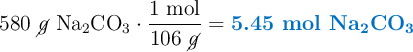 580\ \cancel{g}\ \ce{Na2CO3}\cdot \frac{1\ \text{mol}}{106\ \cancel{g}} = \color[RGB]{0,112,192}{\textbf{5.45\ \ce{mol\ Na2CO3}}}