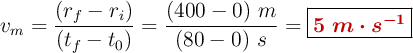 v_m = \frac{(r_f - r_i)}{(t_f - t_0)} = \frac{(400 - 0)\ m}{(80 - 0)\ s} = \fbox{\color[RGB]{192,0,0}{\bm{5\ m\cdot s^{-1}}}}