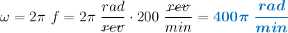 \omega = 2\pi\ f = 2\pi\ \frac{rad}{\cancel{rev}}\cdot 200\ \frac{\cancel{rev}}{min} = \color[RGB]{0,112,192}{\bm{400\pi\ \frac{rad}{min}}}