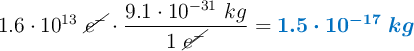 1.6\cdot 10^{13}\ \cancel{e^-}\cdot \frac{9.1\cdot 10^{-31}\ kg}{1\ \cancel{e^-}} = \color[RGB]{0,112,192}{\bm{1.5\cdot 10^{-17}\ kg}}