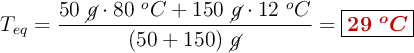 T_{eq} = \frac{50\ \cancel{g}\cdot 80\ ^oC + 150\ \cancel{g}\cdot 12\ ^oC}{(50 + 150)\ \cancel{g}} = \fbox{\color[RGB]{192,0,0}{\bm{29\ ^oC}}}