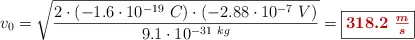 v_0 = \sqrt{\frac{2\cdot (-1.6\cdot 10^{-19}\ C)\cdot (-2.88\cdot 10^{-7}\ V)}{9.1\cdot 10^{-31\ kg}}}  = \fbox{\color[RGB]{192,0,0}{\bm{318.2\ \frac{m}{s}}}}