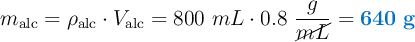 m_{\text{alc}} = \rho_{\text{alc}}\cdot V_{\text{alc}} = 800\ \canecl{mL}\cdot 0.8\ \frac{g}{\cancel{mL}} = \color[RGB]{0,112,192}{\bf 640\ g}}