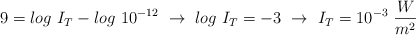 9 = log\ I_T - log\ 10^{-12}\ \to\ log\ I_T = - 3\ \to\ I_T = 10^{-3}\ \frac{W}{m^2}