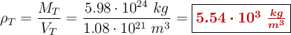 \rho_T = \frac{M_T}{V_T} = \frac{5.98\cdot 10^{24}\ kg}{1.08\cdot 10^{21}\ m^3} = \fbox{\color[RGB]{192,0,0}{\bm{5.54\cdot 10^3\ \frac{kg}{m^3}}}}