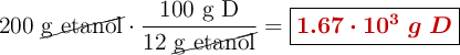 200\ \cancel{\text{g etanol}}\cdot \frac{100\ \text{g D}}{12\ \cancel{\text{g etanol}}} = \fbox{\color[RGB]{192,0,0}{\bm{1.67\cdot 10^3\ g\ D}}}