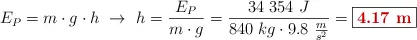 E_P = m\cdot g\cdot h\ \to\ h = \frac{E_P}{m\cdot g} = \frac{34\ 354\ J}{840\ kg\cdot 9.8\ \frac{m}{s^2}} = \fbox{\color[RGB]{192,0,0}{\bf 4.17\ m}}