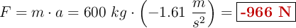 F = m\cdot a = 600\ kg\cdot \left(-1.61\ \frac{m}{s^2}\right) = \fbox{\color[RGB]{192,0,0}{\bf -966\ N}}