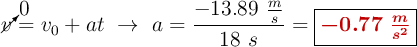 \cancelto{0}{v} = v_0 + at\ \to\ a = \frac{-13.89\ \frac{m}{s}}{18\ s} = \fbox{\color[RGB]{192,0,0}{\bm{-0.77\ \frac{m}{s^2}}}}