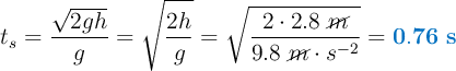 t_s = \frac{\sqrt{2gh}}{g} = \sqrt{\frac{2h}{g}} = \sqrt{\frac{2\cdot 2.8\ \cancel{m}}{9.8\ \cancel{m}\cdot s^{-2}}} = \color[RGB]{0,112,192}{\bf 0.76\ s}