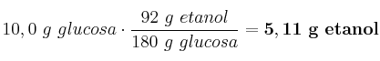 10,0\ g\ glucosa\cdot \frac{92\ g\ etanol}{180\ g\ glucosa} = \bf 5,11\ g\ etanol