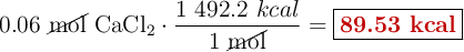 0.06\ \cancel{\text{mol}}\ \ce{CaCl2}\cdot \frac{1\ 492.2\ kcal}{1\ \cancel{\text{mol}}} = \fbox{\color[RGB]{192,0,0}{\bf 89.53\ kcal}}