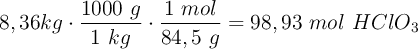 8,36 kg\cdot \frac{1000\ g}{1\ kg}\cdot \frac{1\ mol}{84,5\ g} = 98,93\ mol\ HClO_3